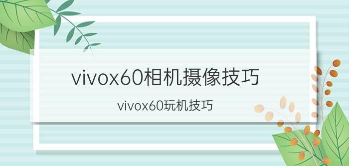 vivox60相机摄像技巧 vivox60玩机技巧？